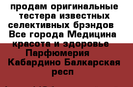 продам оригинальные тестера известных селективных брэндов - Все города Медицина, красота и здоровье » Парфюмерия   . Кабардино-Балкарская респ.